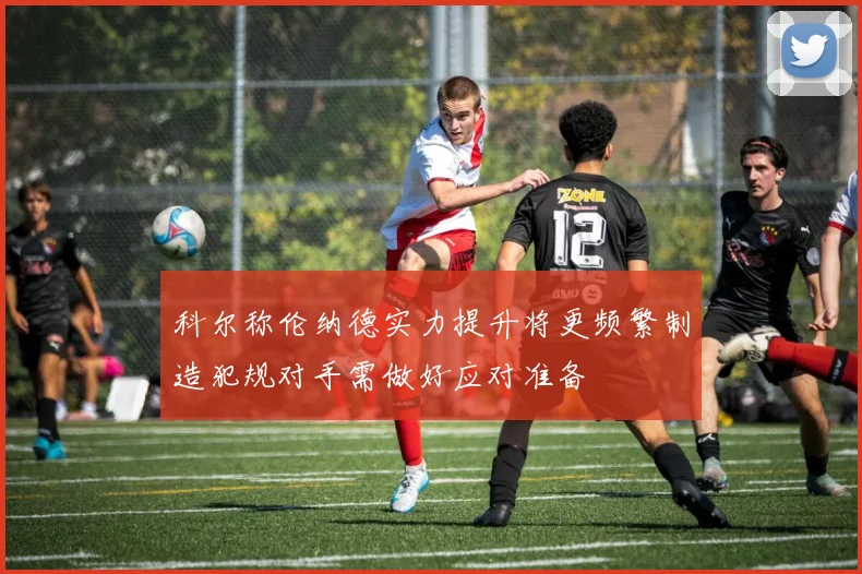 科尔称伦纳德实力提升将更频繁制造犯规对手需做好应对准备