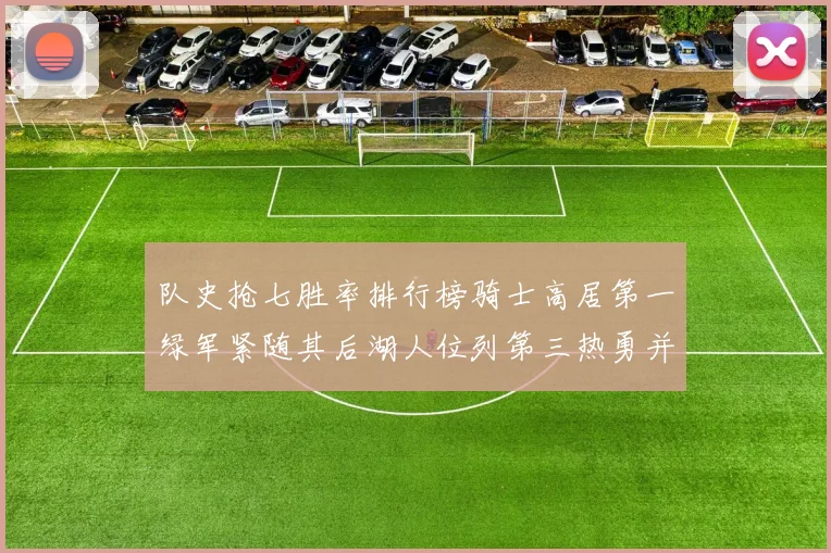 队史抢七胜率排行榜骑士高居第一绿军紧随其后湖人位列第三热勇并列第七