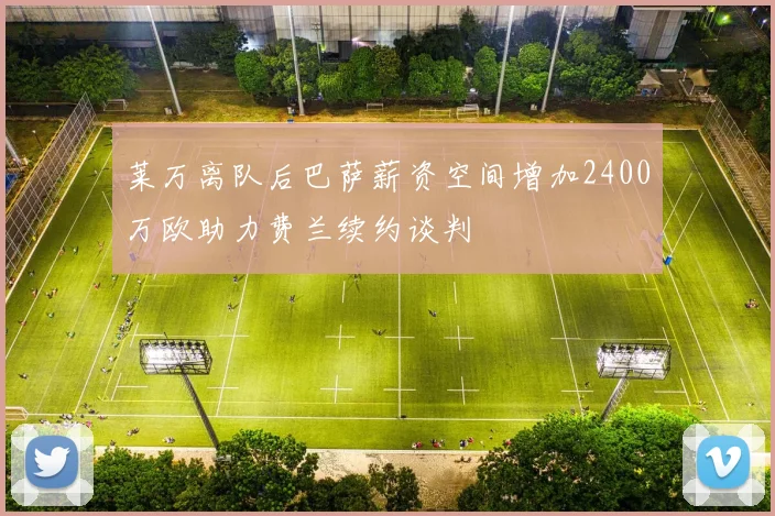 莱万离队后巴萨薪资空间增加2400万欧助力费兰续约谈判