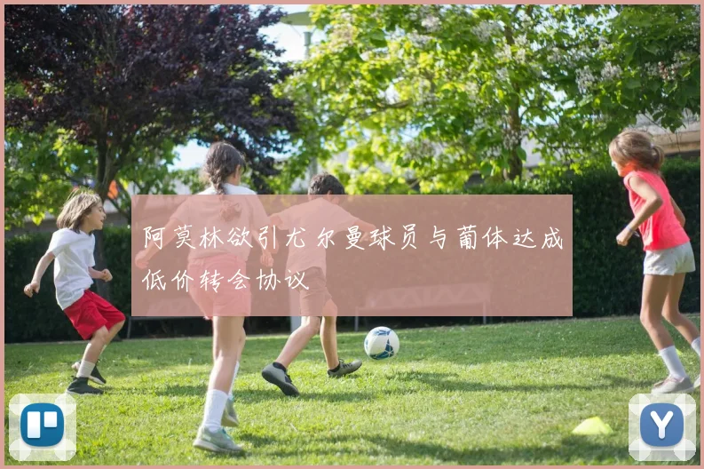 阿莫林欲引尤尔曼球员与葡体达成低价转会协议