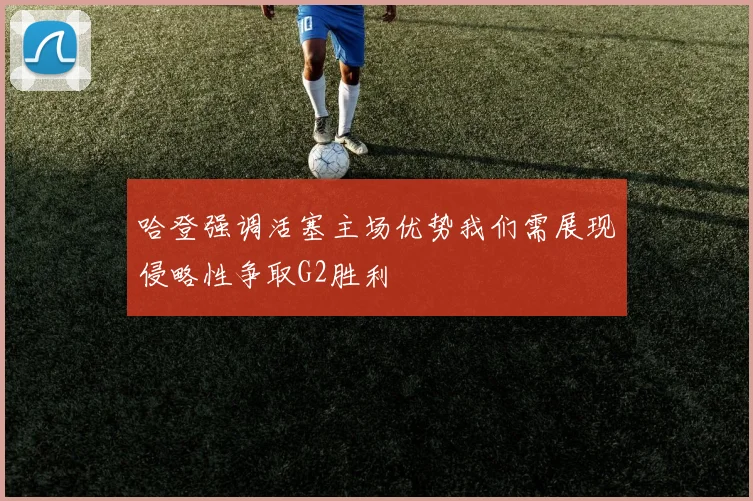 哈登强调活塞主场优势我们需展现侵略性争取G2胜利