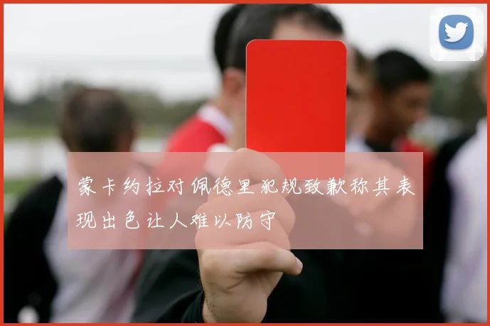 蒙卡约拉对佩德里犯规致歉称其表现出色让人难以防守