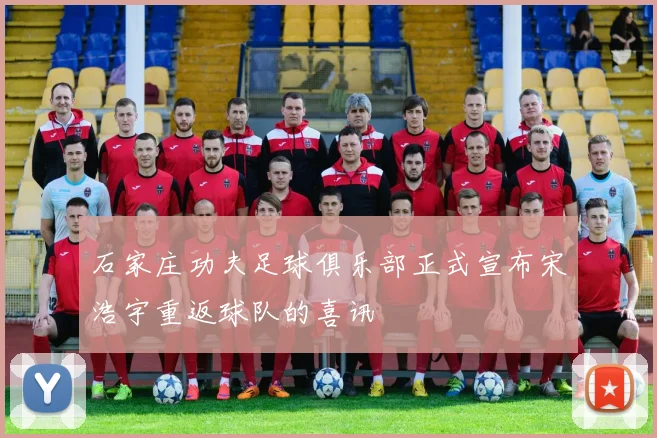 石家庄功夫足球俱乐部正式宣布宋浩宇重返球队的喜讯