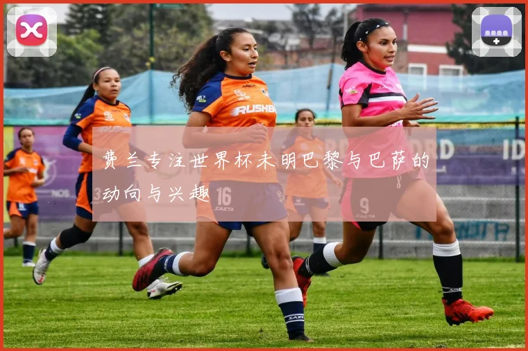 费兰专注世界杯未明巴黎与巴萨的动向与兴趣