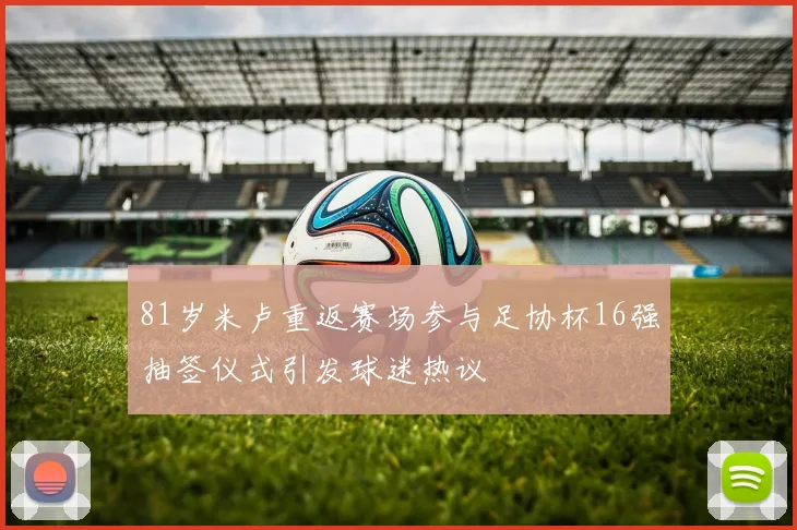 81岁米卢重返赛场参与足协杯16强抽签仪式引发球迷热议