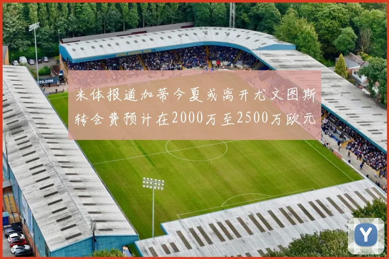 米体报道加蒂今夏或离开尤文图斯转会费预计在2000万至2500万欧元之间