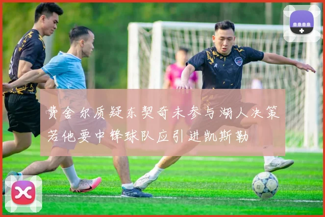 费舍尔质疑东契奇未参与湖人决策若他要中锋球队应引进凯斯勒