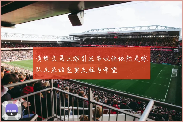 黄蜂交易三球引发争议他依然是球队未来的重要支柱与希望
