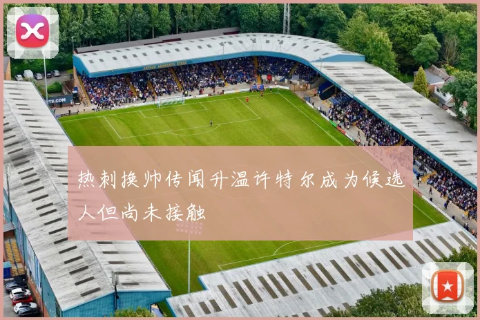 热刺换帅传闻升温许特尔成为候选人但尚未接触