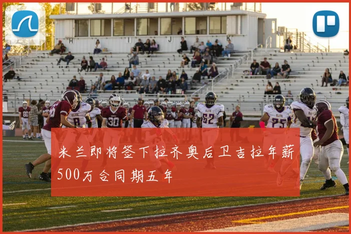 米兰即将签下拉齐奥后卫吉拉年薪500万合同期五年